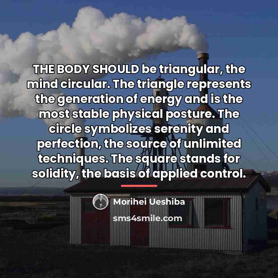 “THE BODY SHOULD be triangular, the mind circular. The triangle…” quote by Morihei Ueshiba