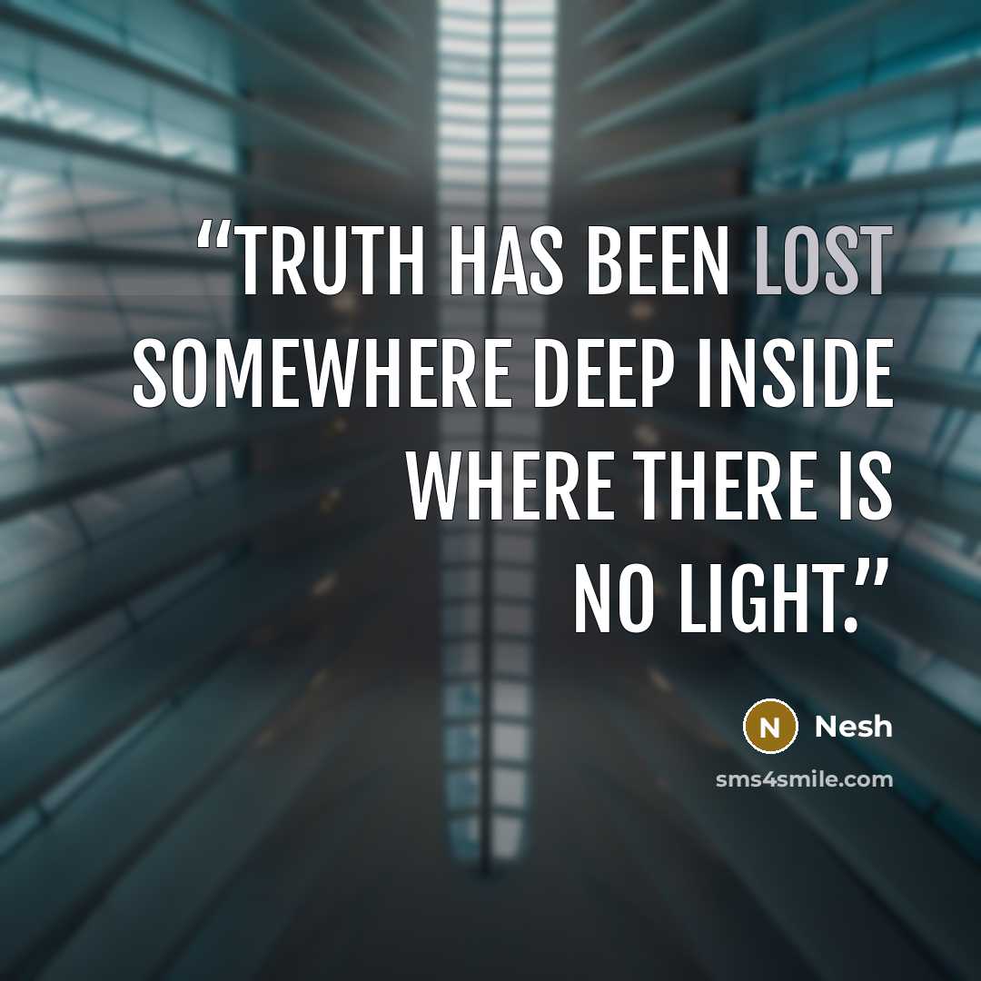 “Truth has been lost somewhere deep inside where there is no light.” quote by Nesh