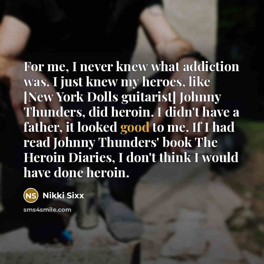 “For me, I never knew what addiction was. I just…” quote by Nikki Sixx