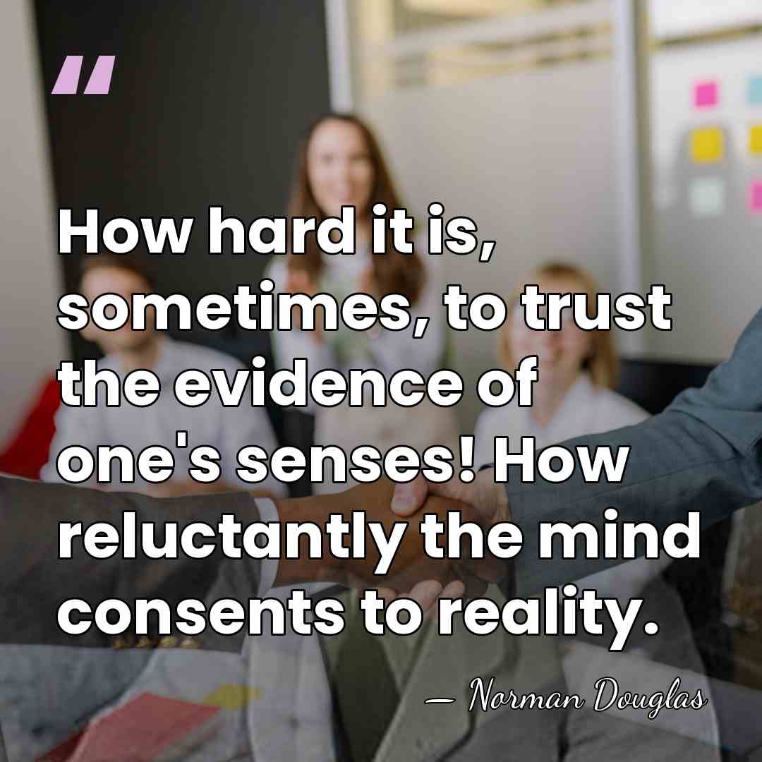 How hard it is, sometimes, to trust the evidence of one's senses!&hellip; - Norman Douglas