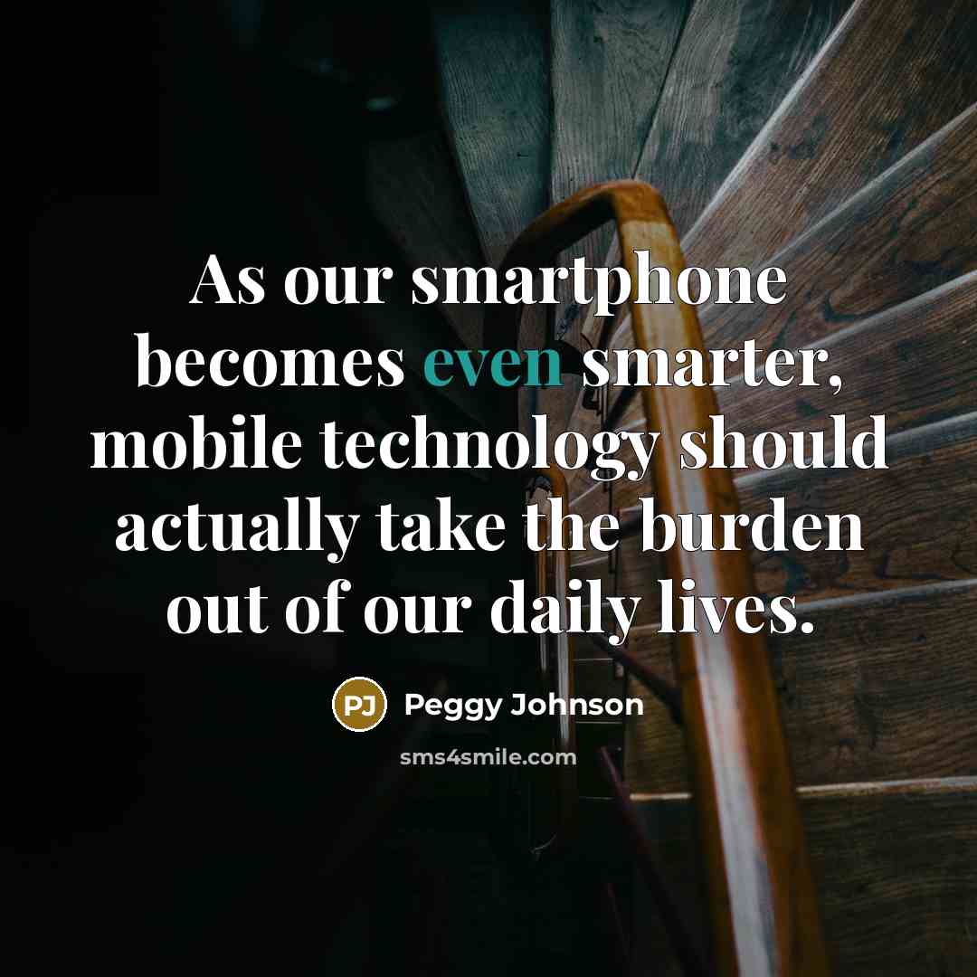 “As our smartphone becomes even smarter, mobile technology should actually…” quote by Peggy Johnson