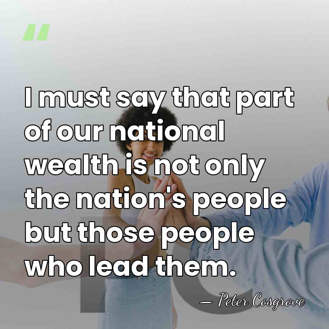 I must say that part of our national wealth is not only&hellip; - Peter Cosgrove