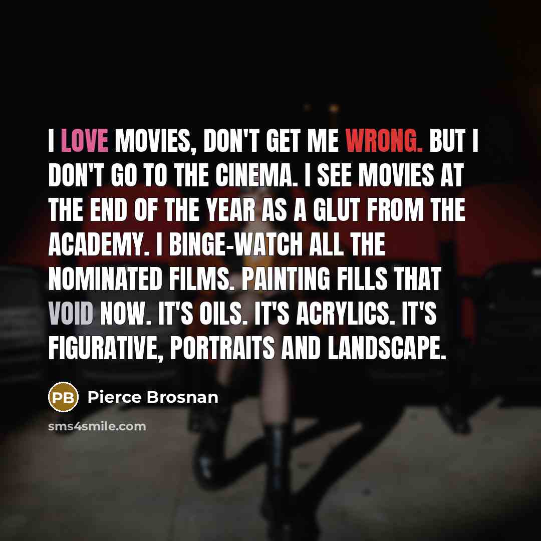 “I love movies, don't get me wrong. But I don't…” quote by Pierce Brosnan