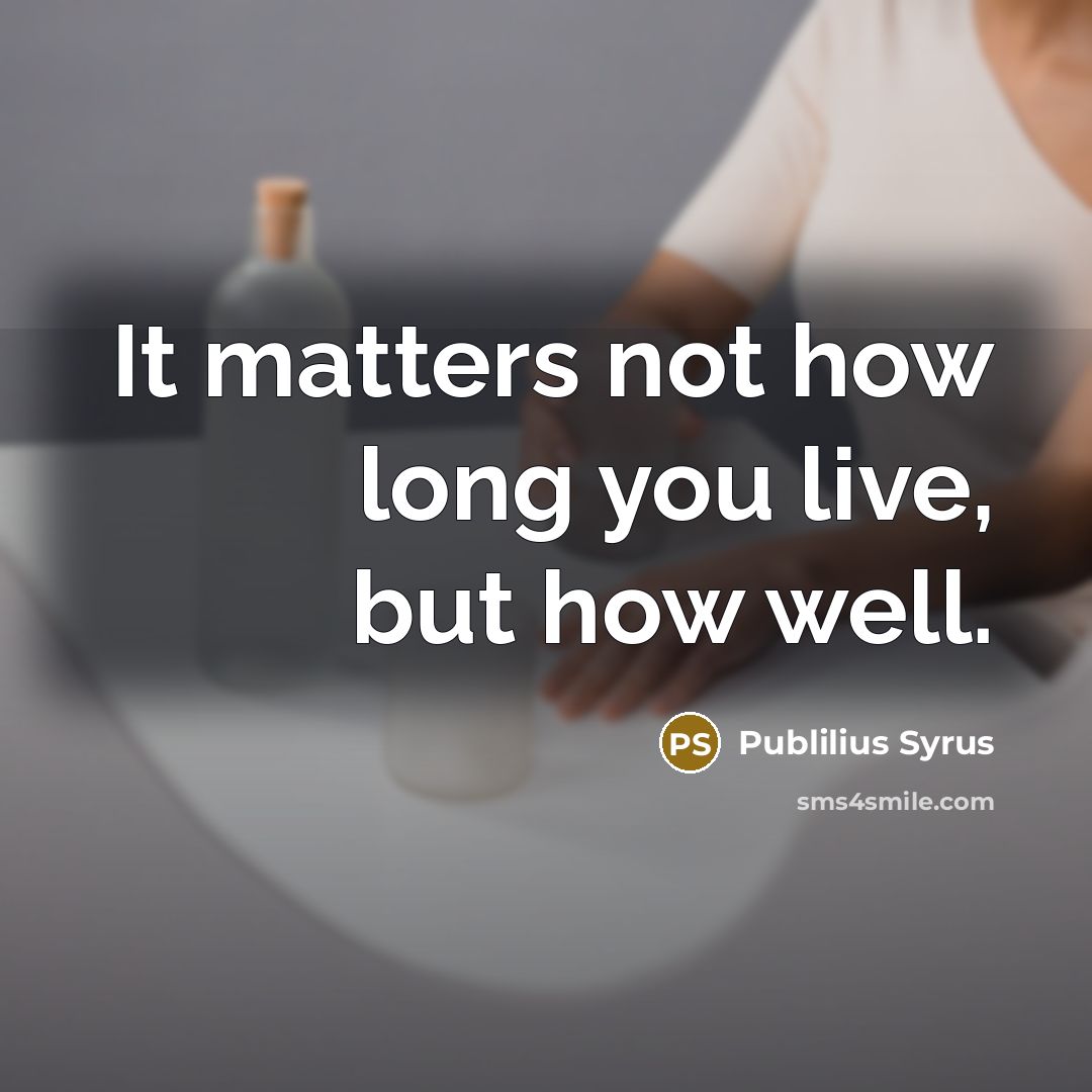 “It matters not how long you live, but how well.…” quote by Publilius Syrus