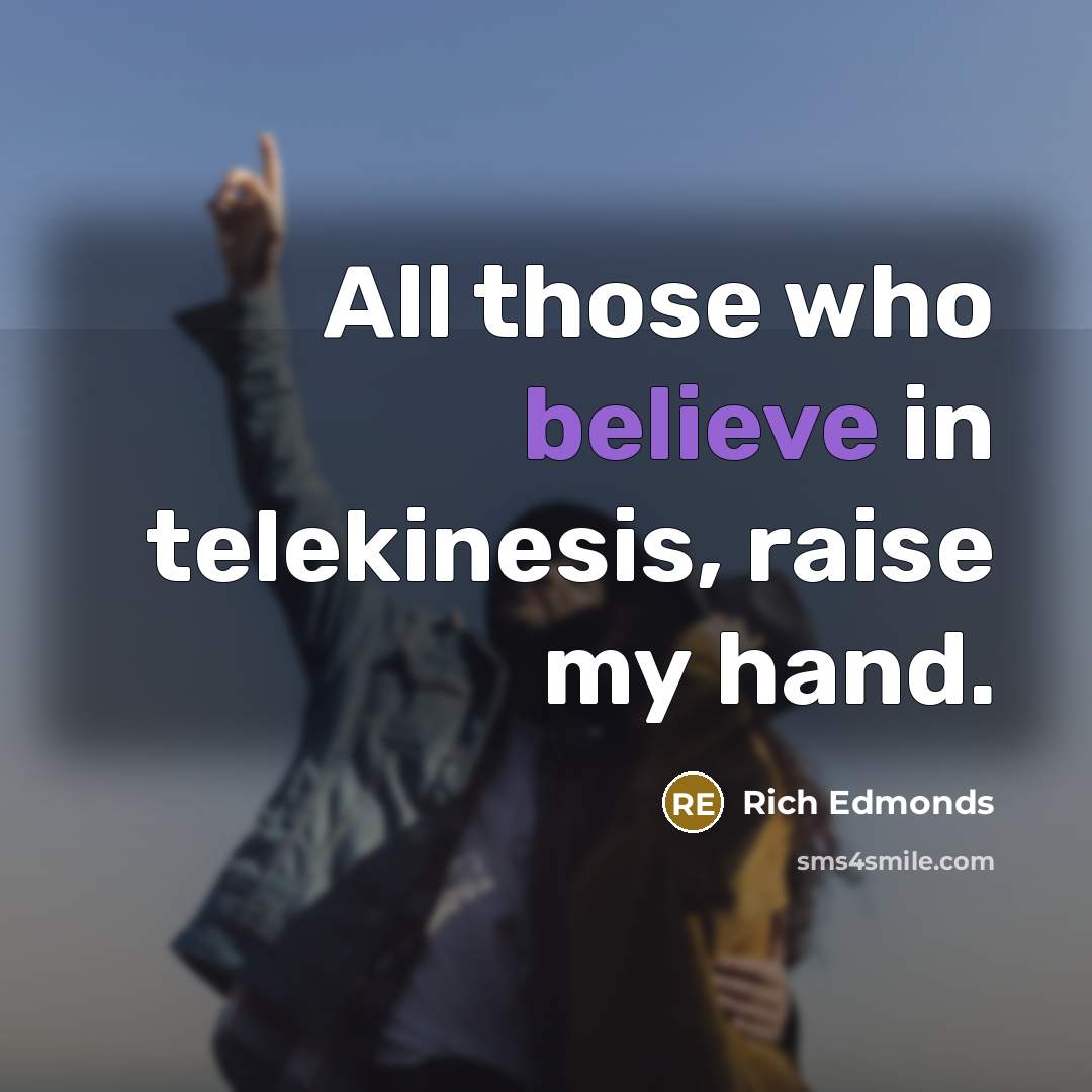 “All those who believe in telekinesis, raise my hand.” quote by Rich Edmonds