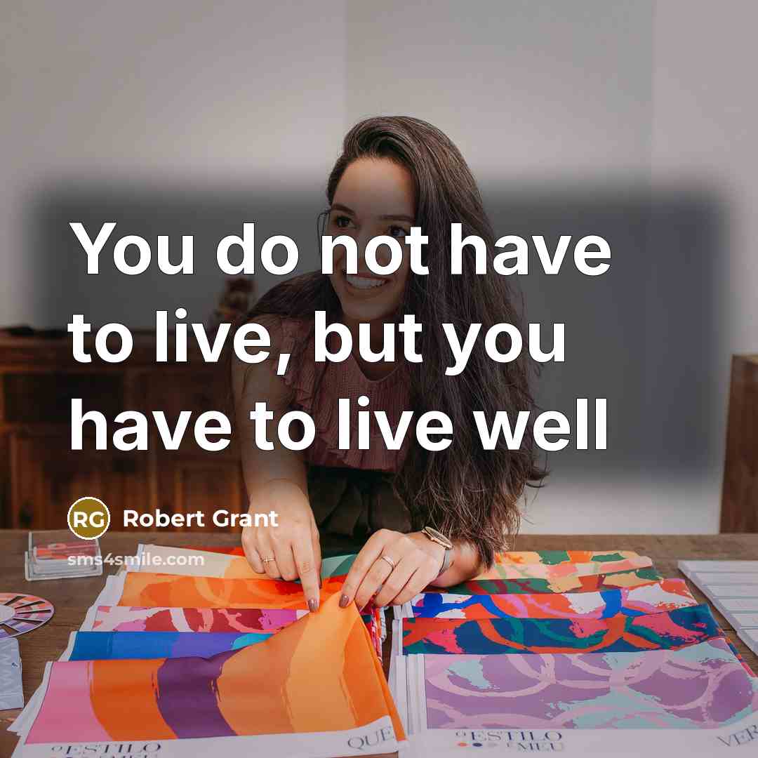 “You do not have to live, but you have to live well” quote by Robert Grant