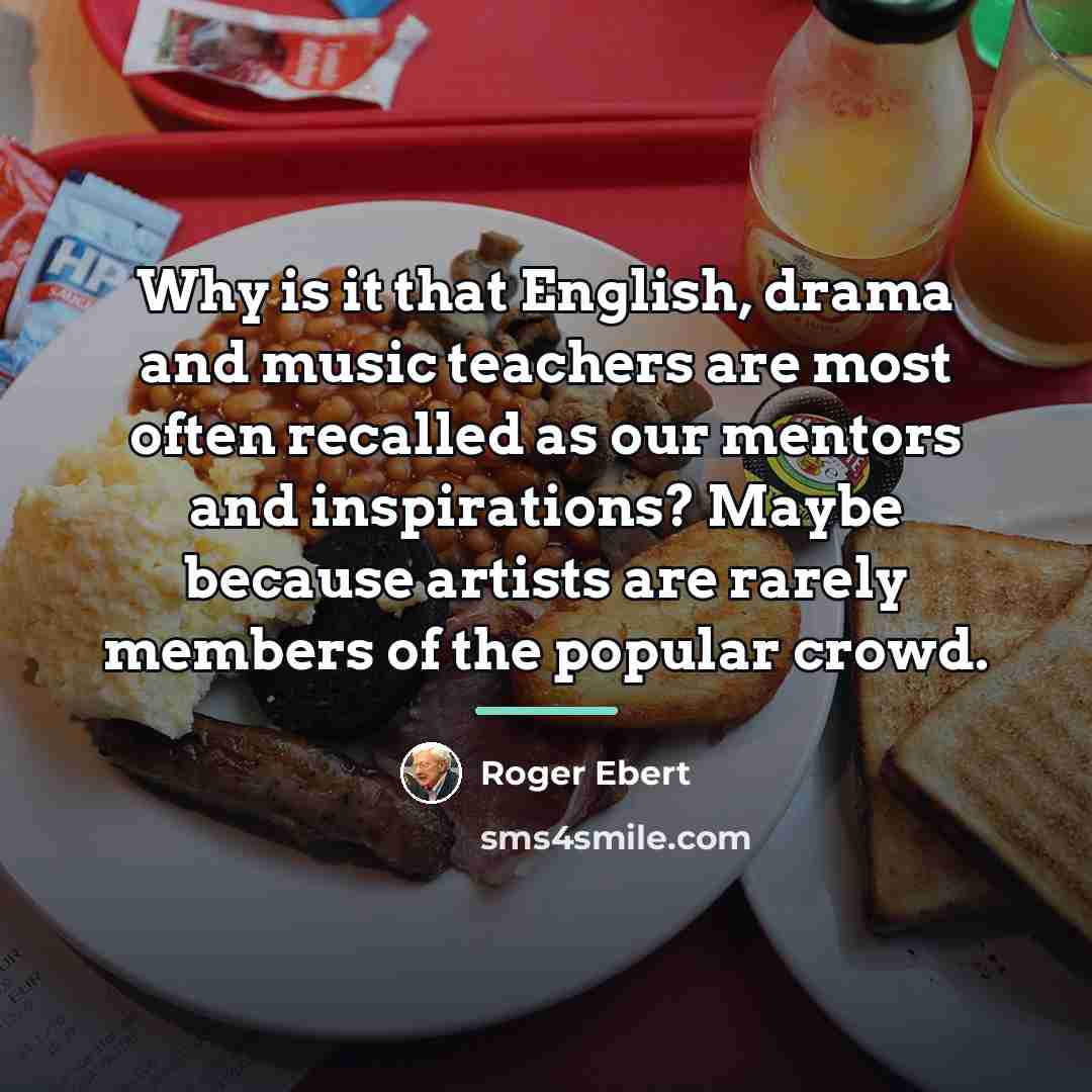 “Why is it that English, drama and music teachers are…” quote by Roger Ebert