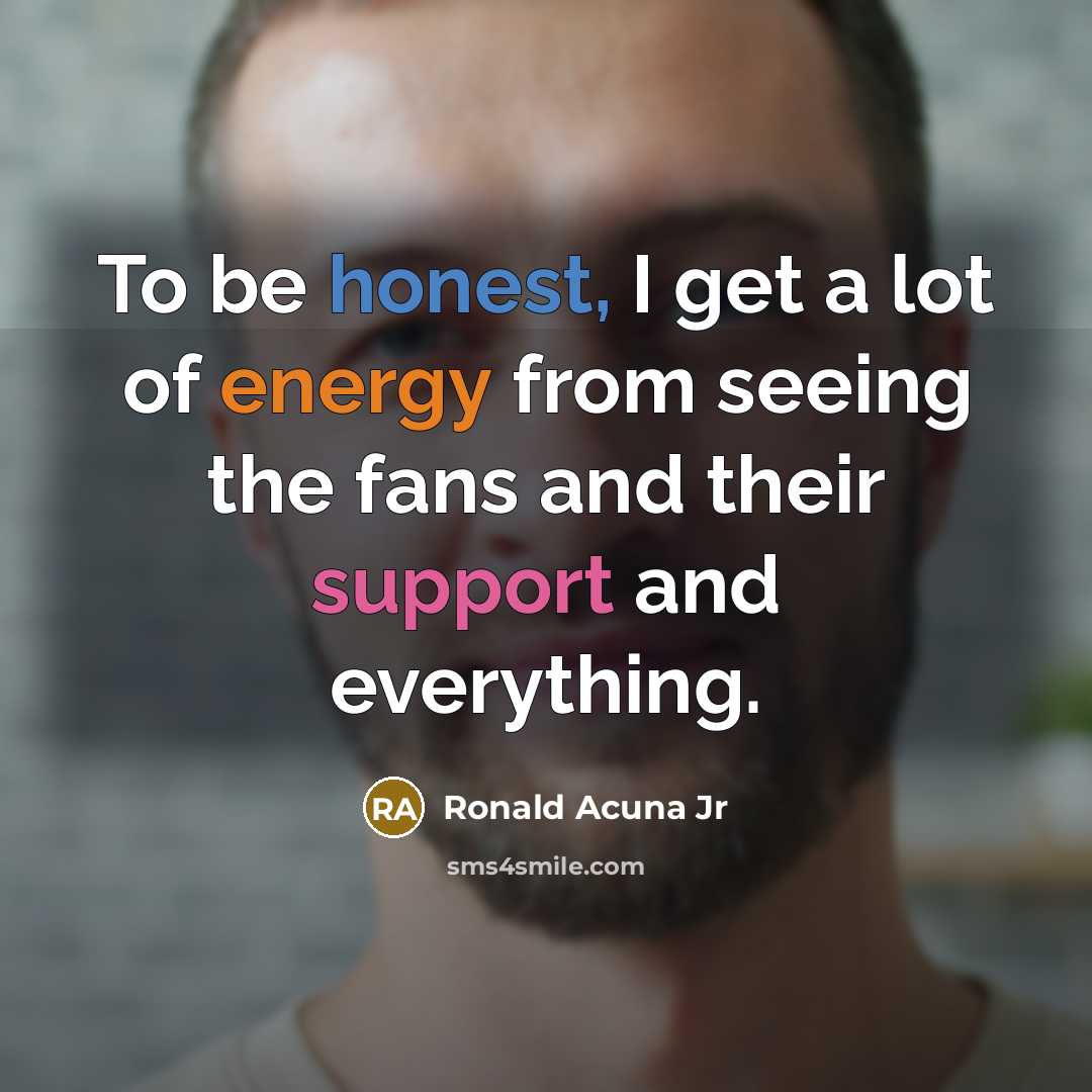 “To be honest, I get a lot of energy from…” quote by Ronald Acuna Jr
