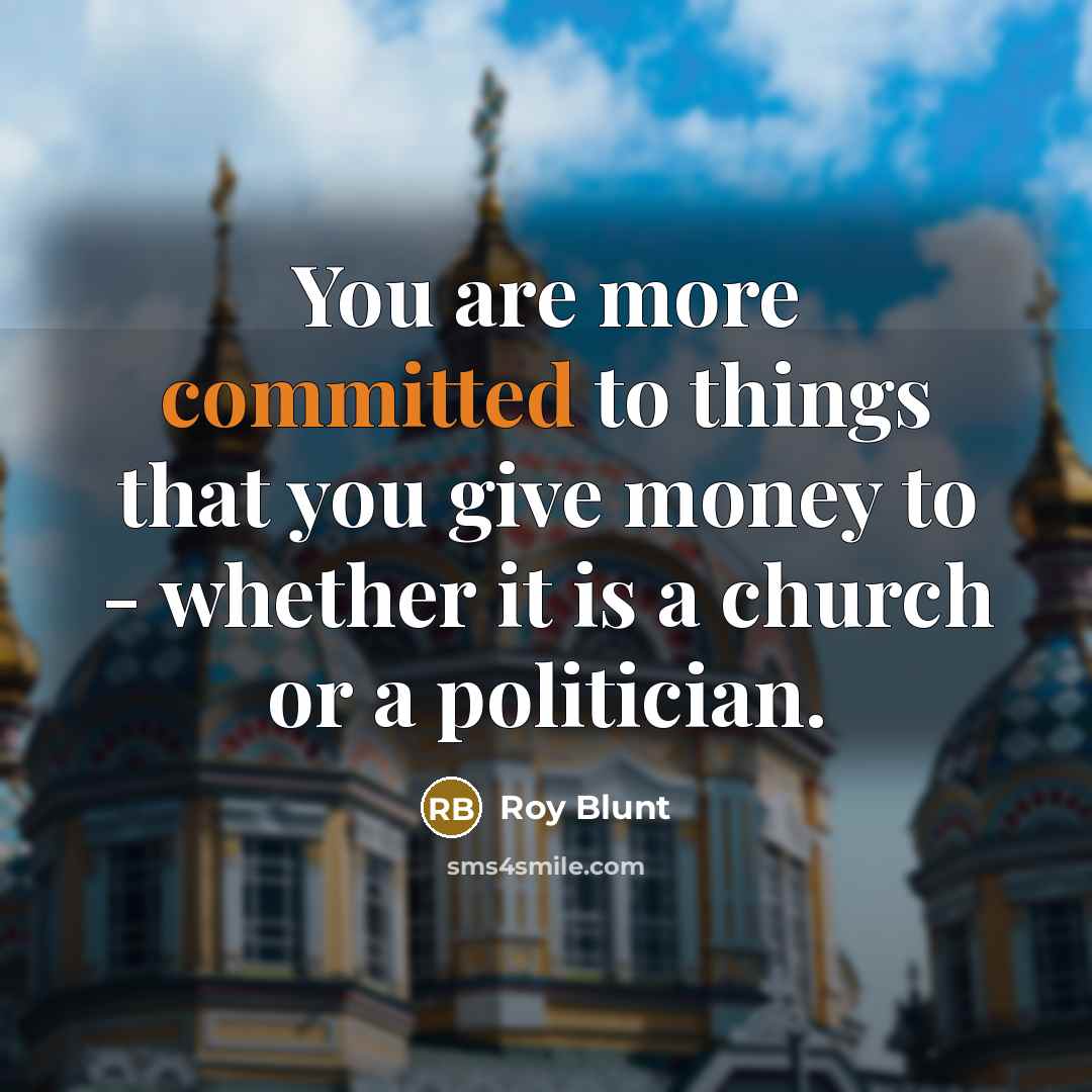 “You are more committed to things that you give money…” quote by Roy Blunt