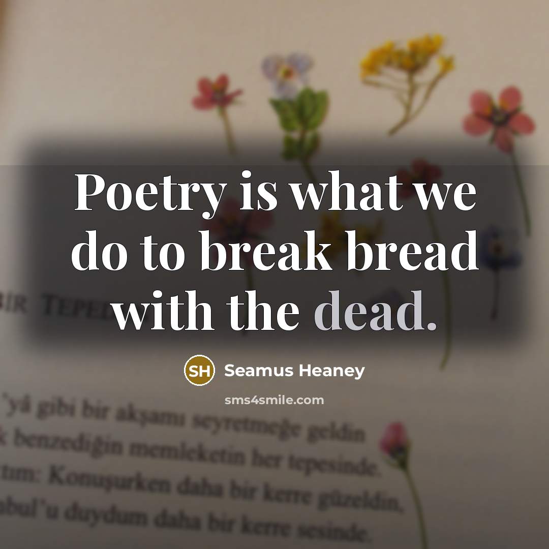 “Poetry is what we do to break bread with the…” quote by Seamus Heaney