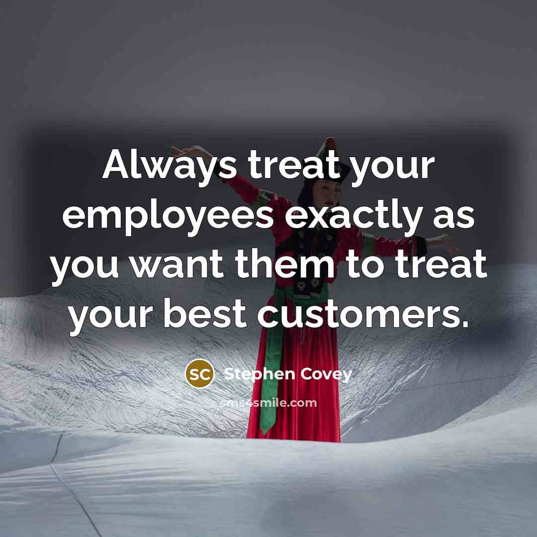 “Always treat your employees exactly as you want them to…” quote by Stephen Covey