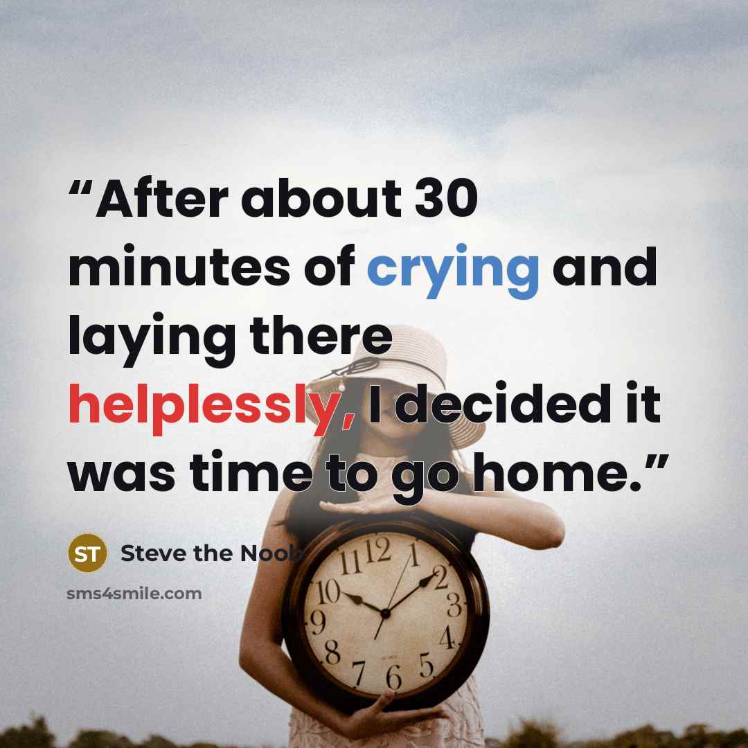 “After about 30 minutes of crying and laying there helplessly, I decided it was time to go home.” quote by Steve the Noob
