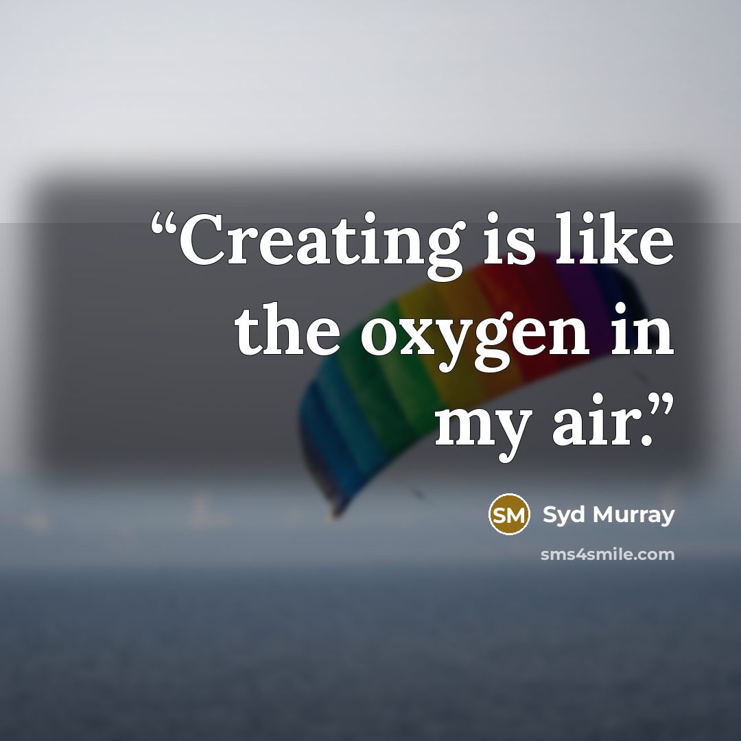 “Creating is like the oxygen in my air.” quote by Syd Murray