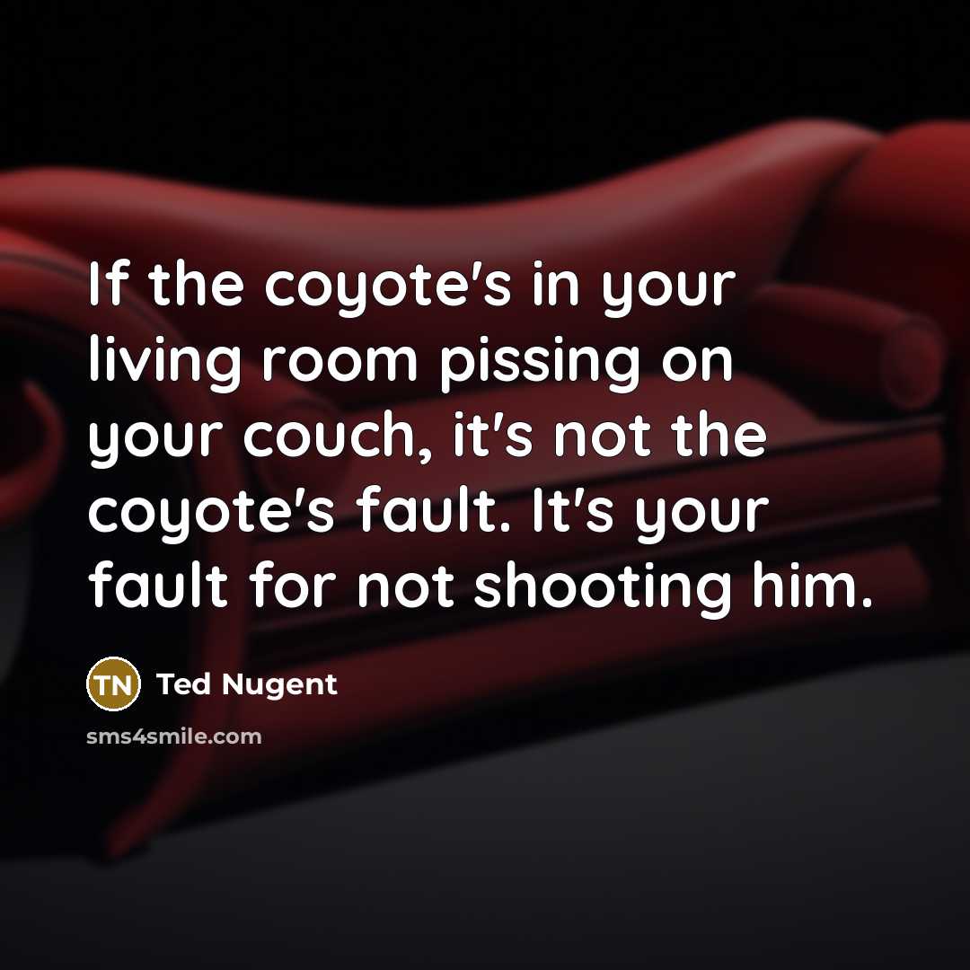 “If the coyote's in your living room pissing on your…” quote by Ted Nugent
