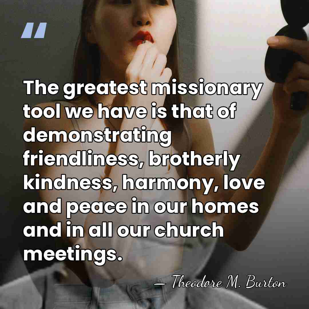 The greatest missionary tool we have is that of demonstrating friendliness, brotherly&hellip; - Theodore M. Burton