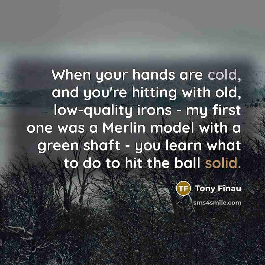 “When your hands are cold, and you're hitting with old,…” quote by Tony Finau