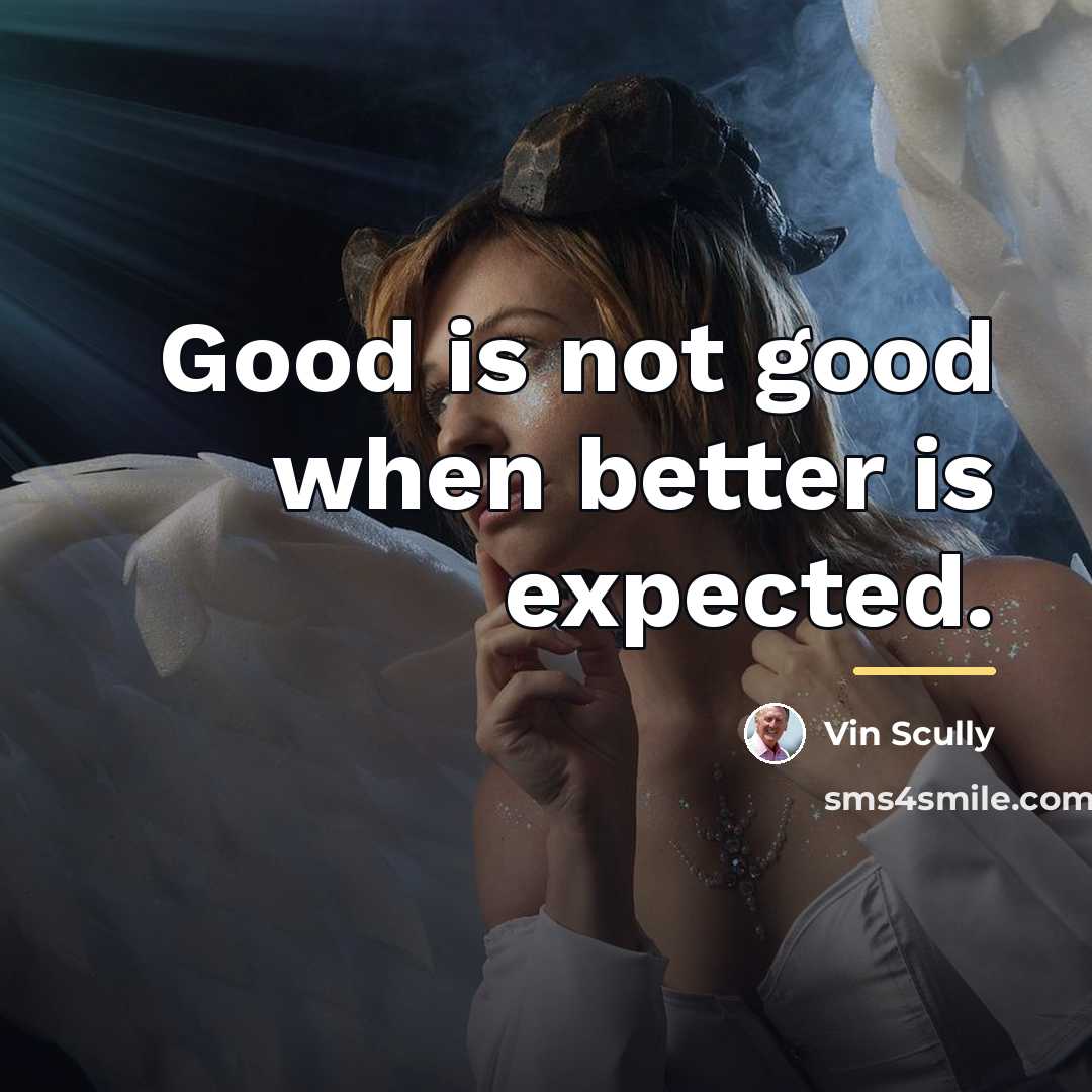 “Good is not good when better is expected.…” quote by Vin Scully