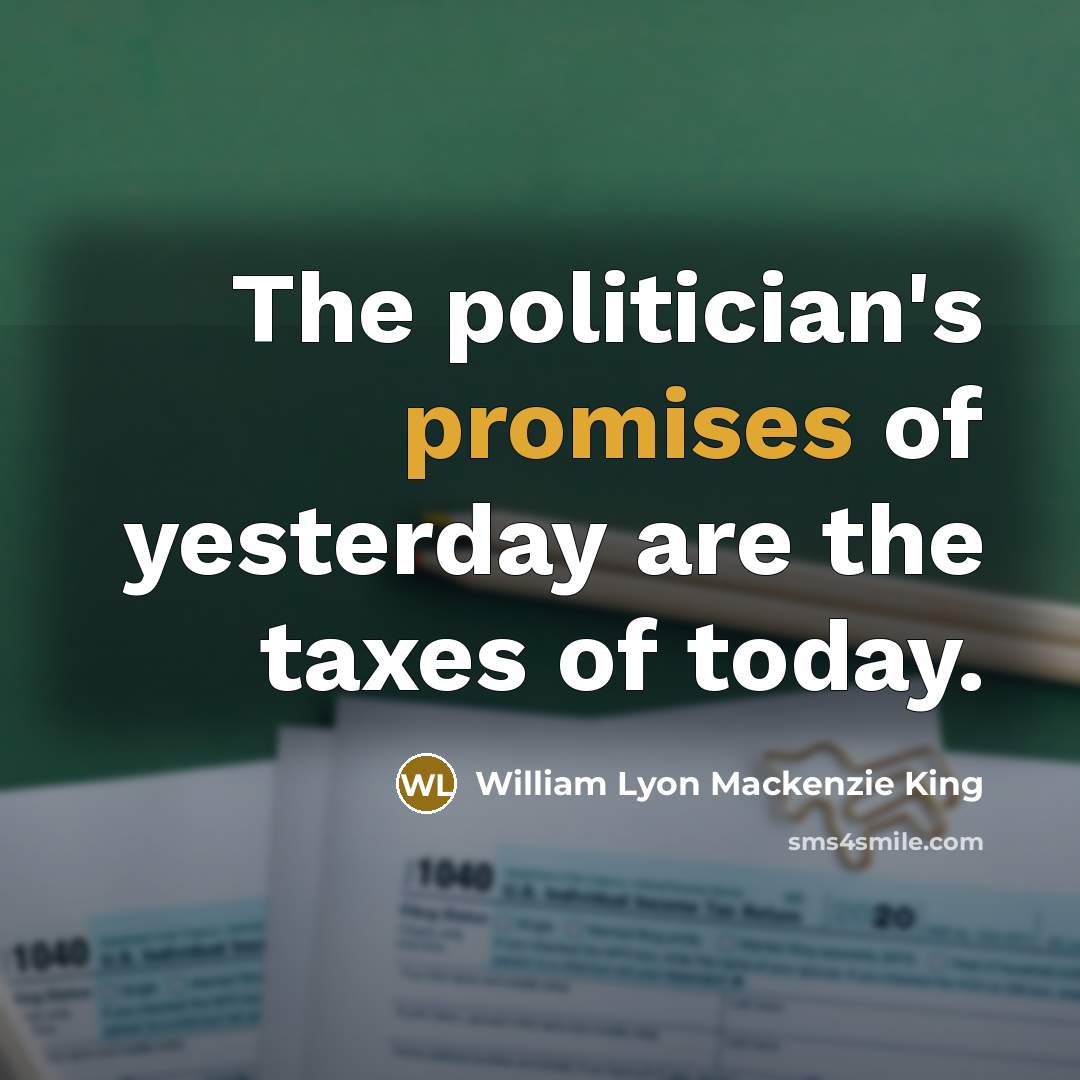 “The politician's promises of yesterday are the taxes of today.…” quote by William Lyon Mackenzie King