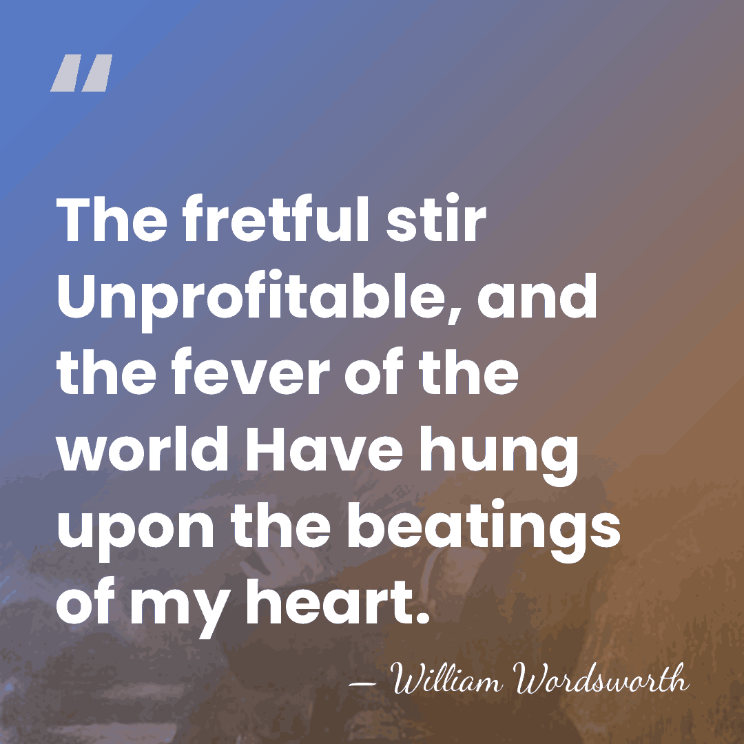 The fretful stir Unprofitable, and the fever of the world Have hung&hellip; - William Wordsworth