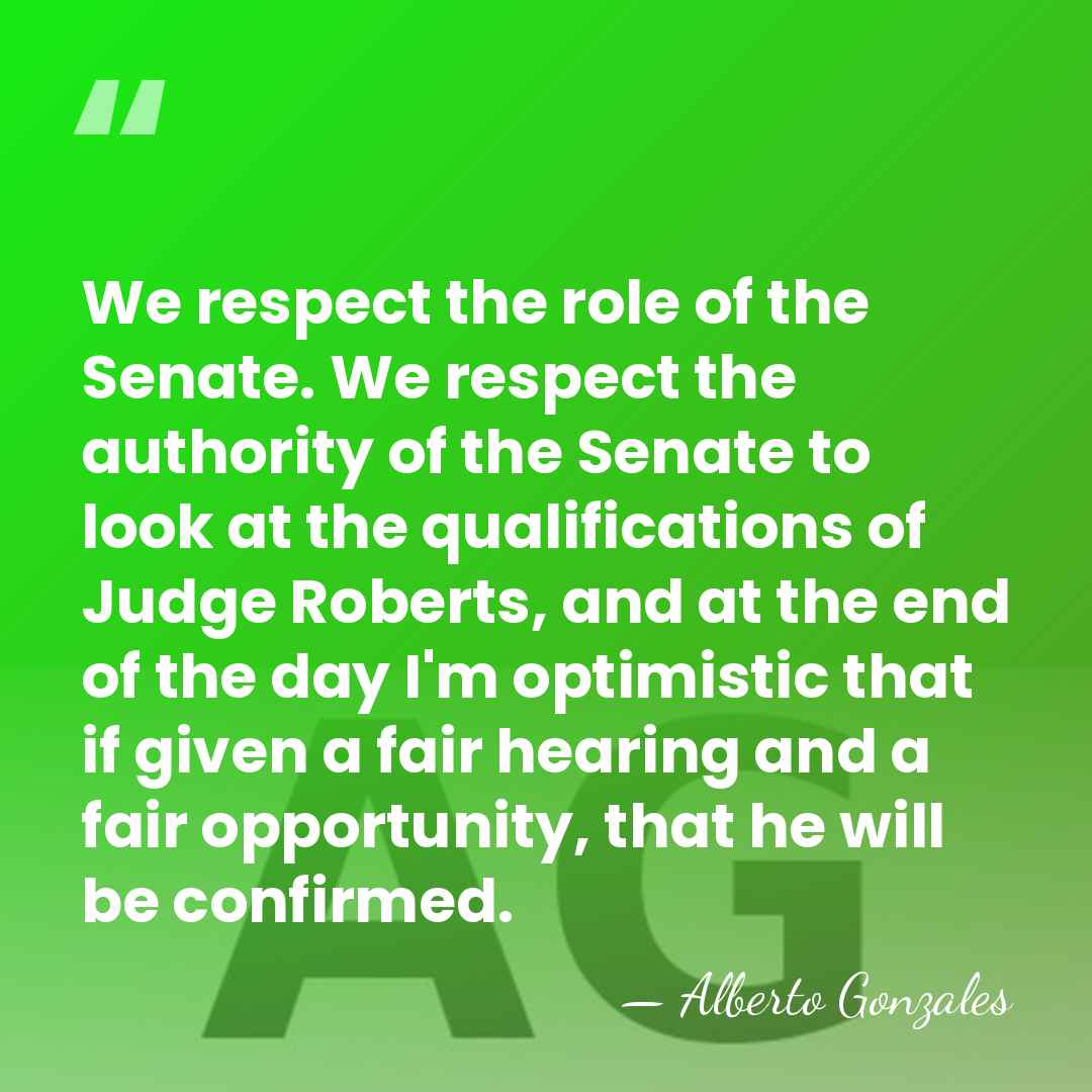 We respect the role of the Senate. We respect the authority of&hellip; - Alberto Gonzales