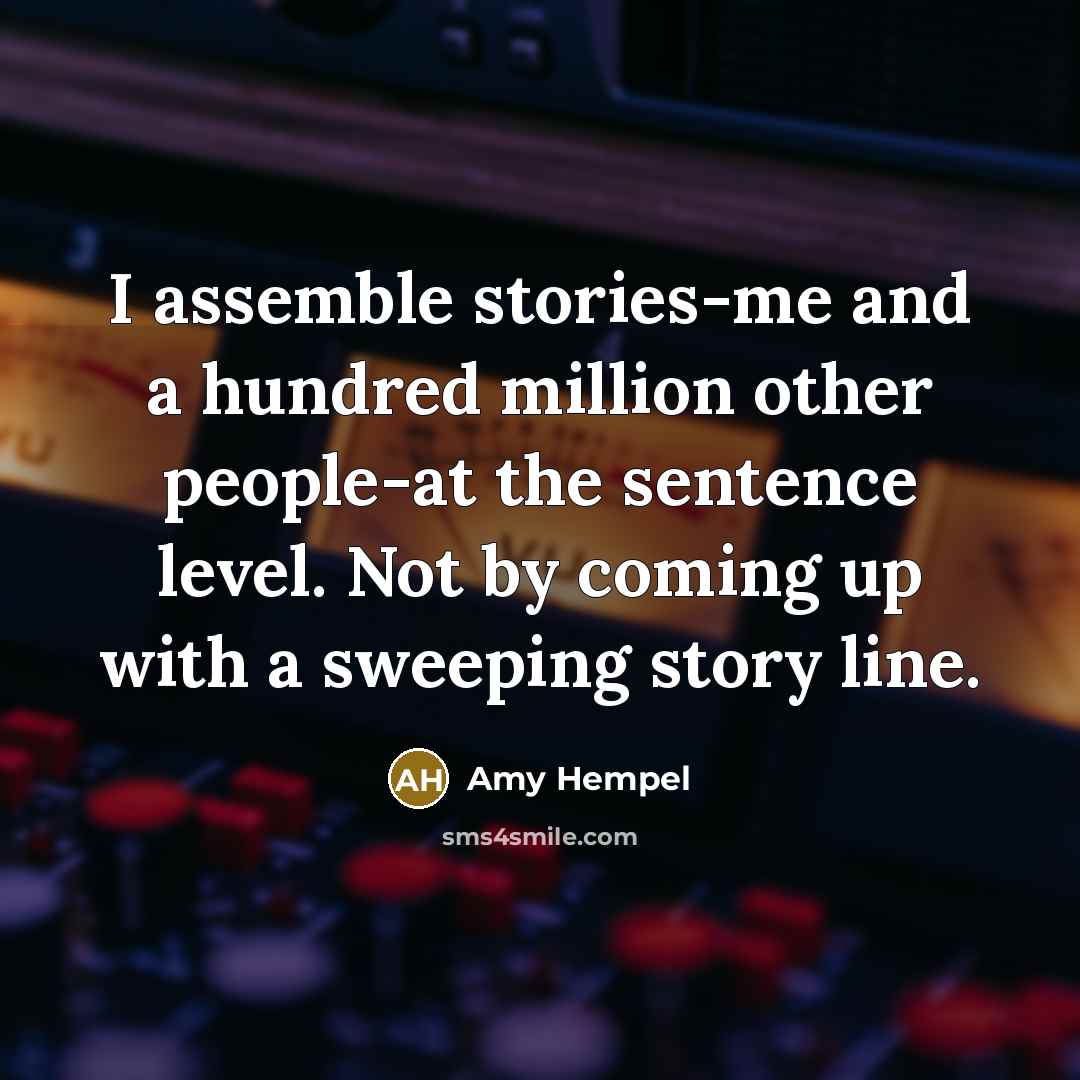 “I assemble stories-me and a hundred million other people-at the…” quote by Amy Hempel