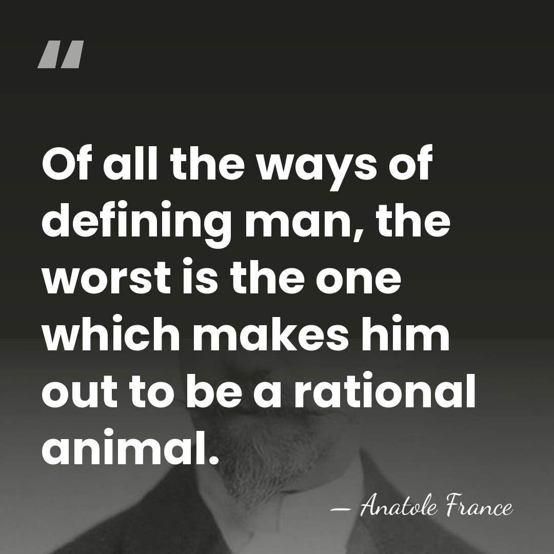 Of all the ways of defining man, the worst is the one&hellip; - Anatole France