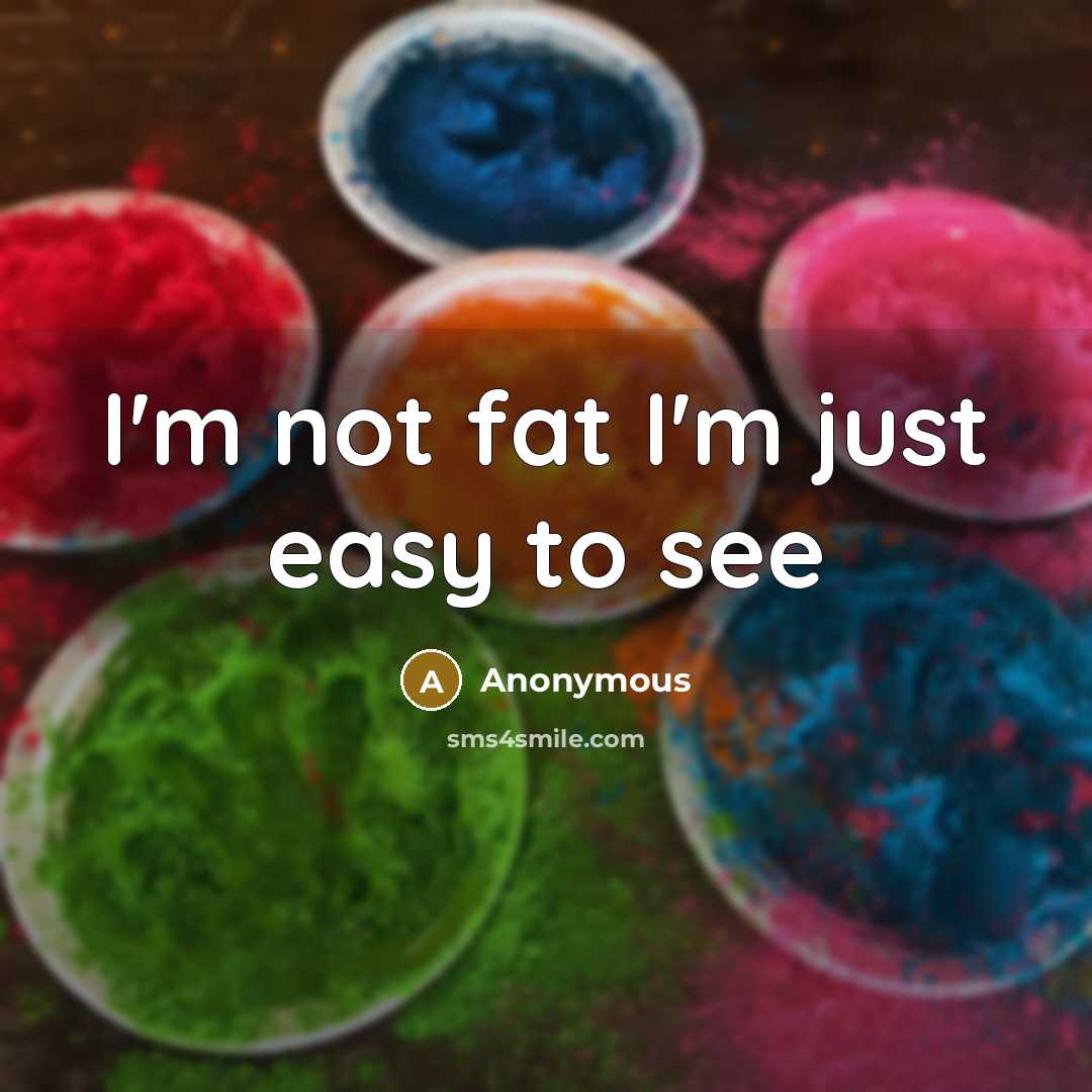 “I'm not fat I'm just easy to see…” quote by Anonymous