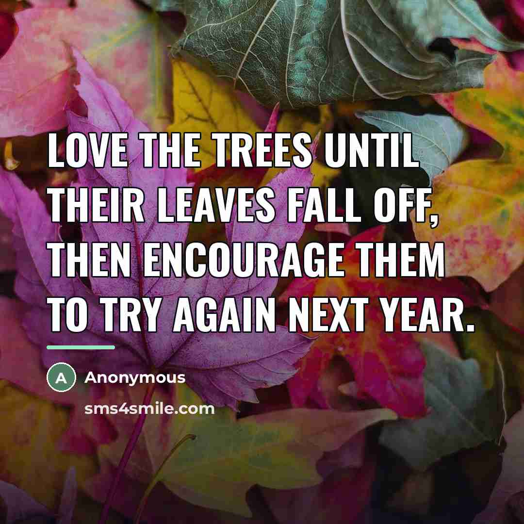 “Love the trees until their leaves fall off, then encourage…” quote by Anonymous
