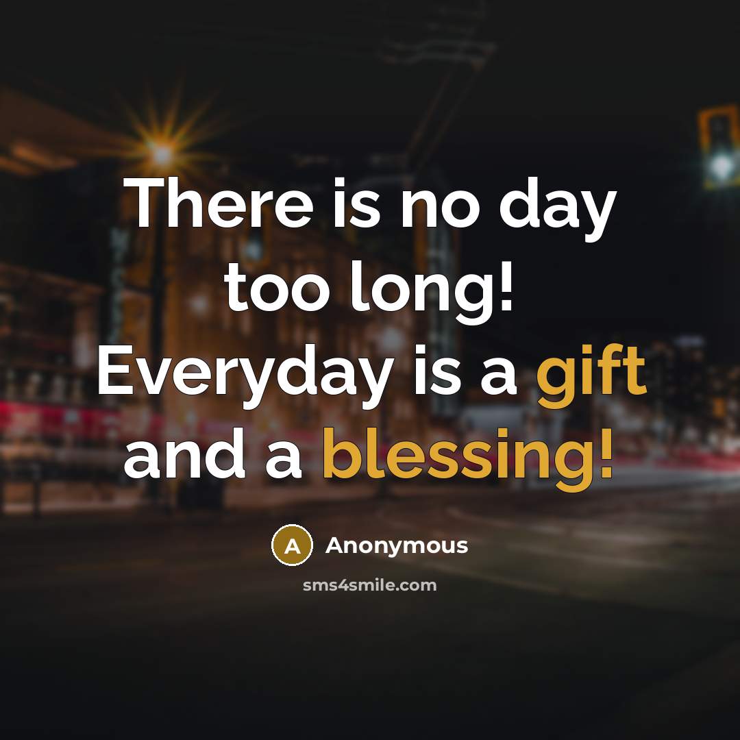 “There is no day too long! Everyday is a gift and a blessing!” quote by Anonymous