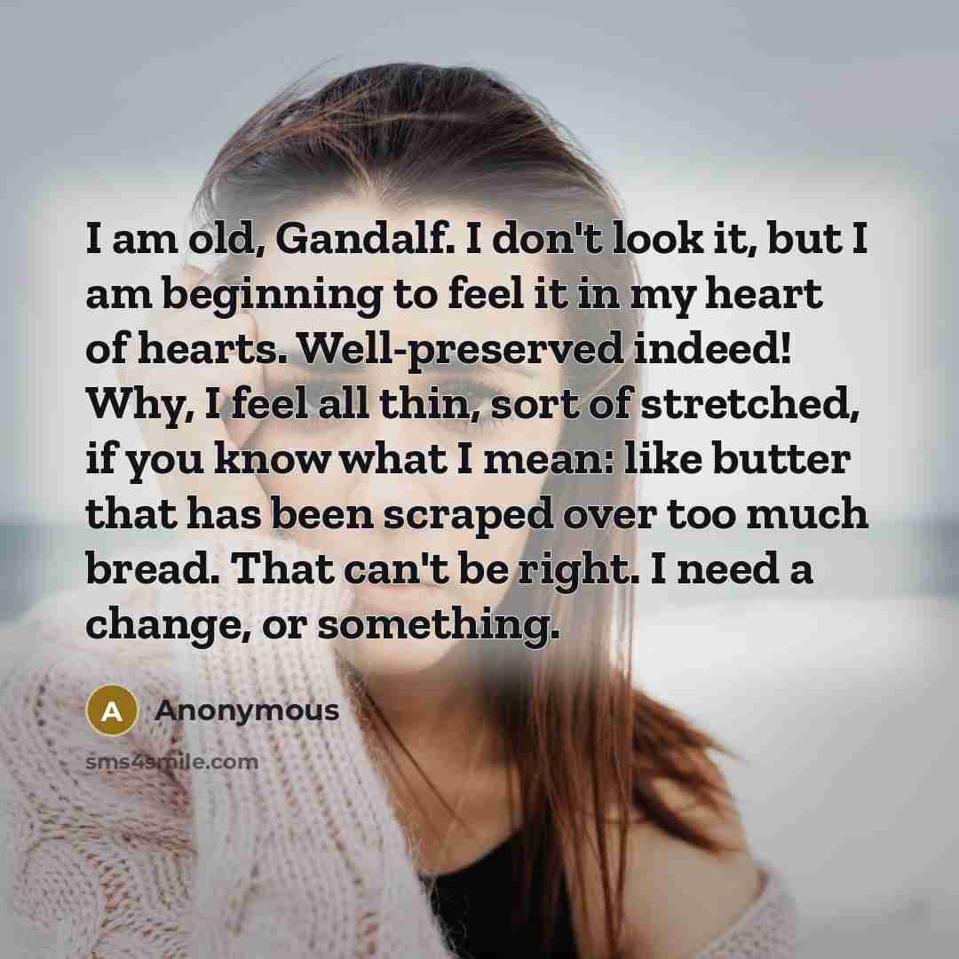 “I am old, Gandalf. I don't look it, but I…” quote by Anonymous