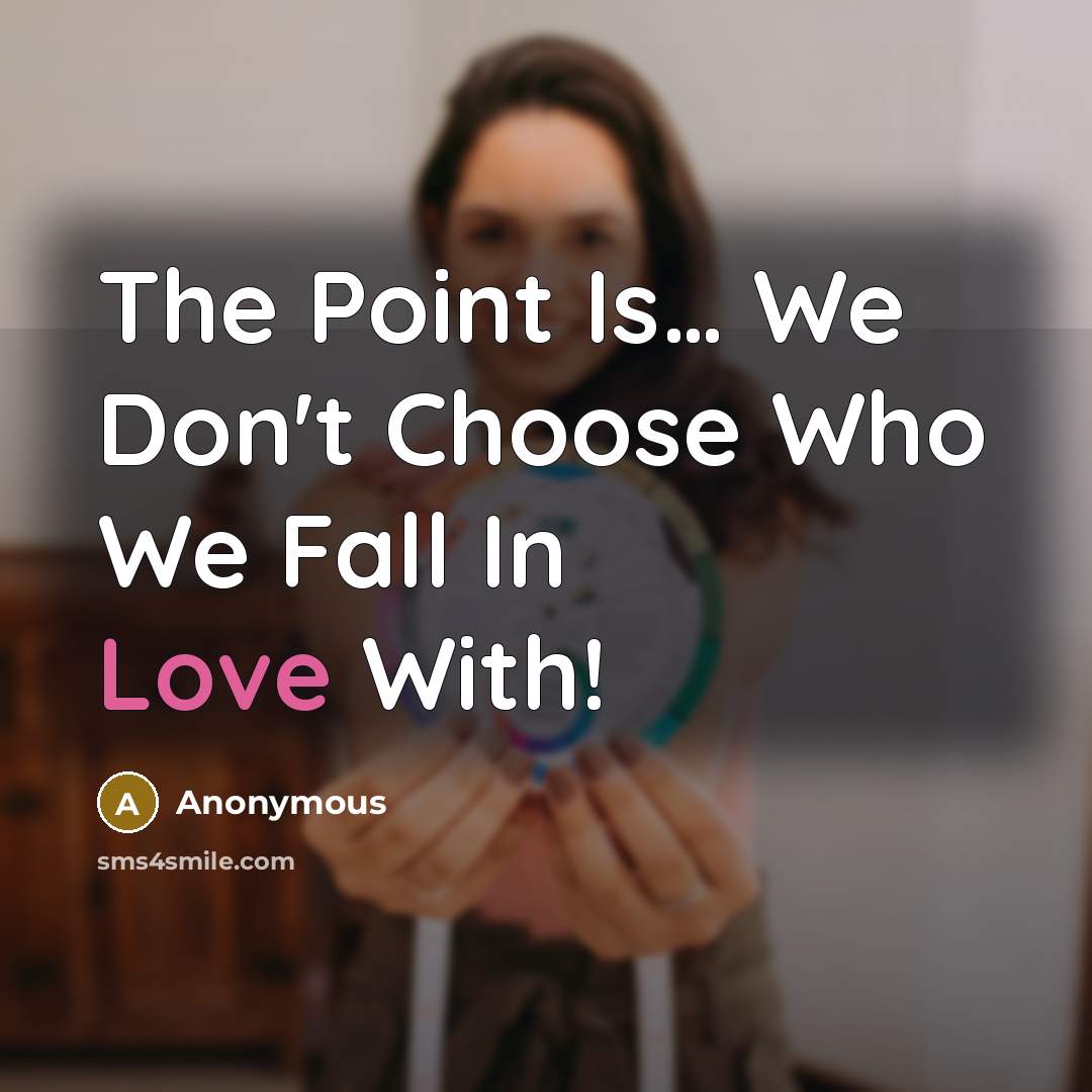 “The Point Is… We Don't Choose Who We Fall In Love With!” quote by Anonymous