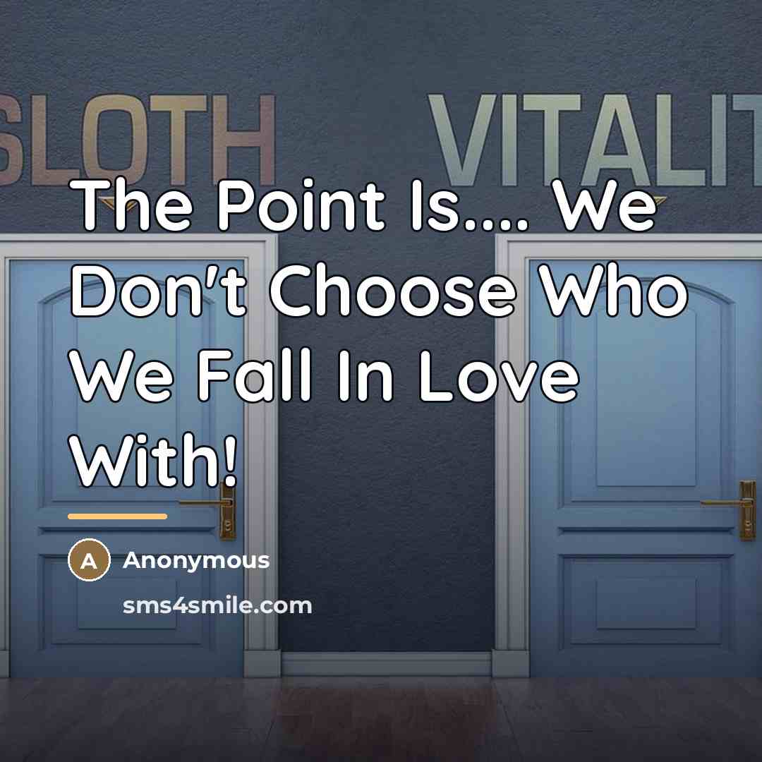 “The Point Is.... We Don't Choose Who We Fall In…” quote by Anonymous