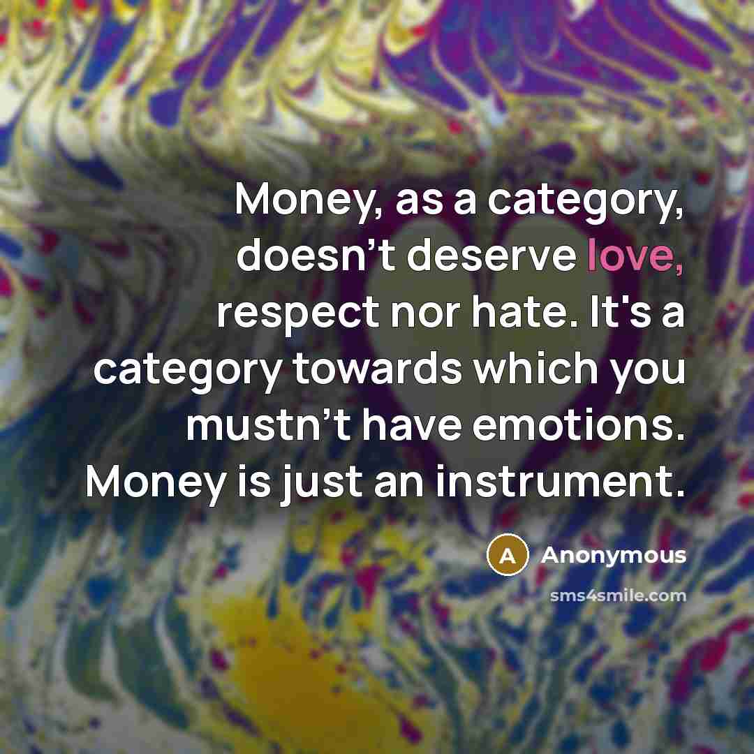 “Money, as a category, doesn't deserve love, respect nor hate.…” quote by Anonymous