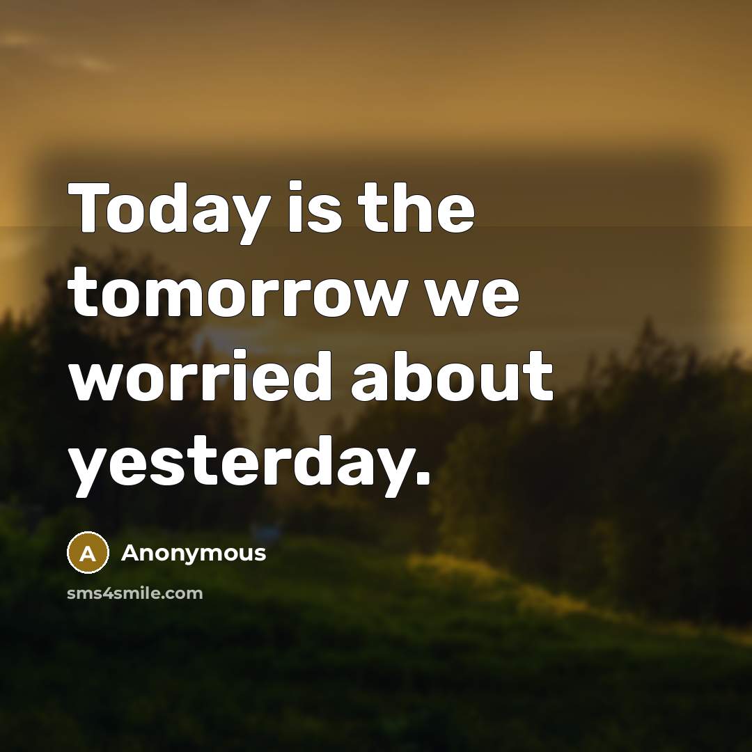 “Today is the tomorrow we worried about yesterday.…” quote by Anonymous