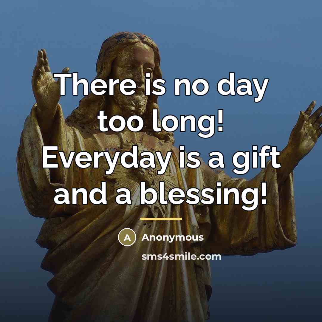 “There is no day too long! Everyday is a gift…” quote by Anonymous