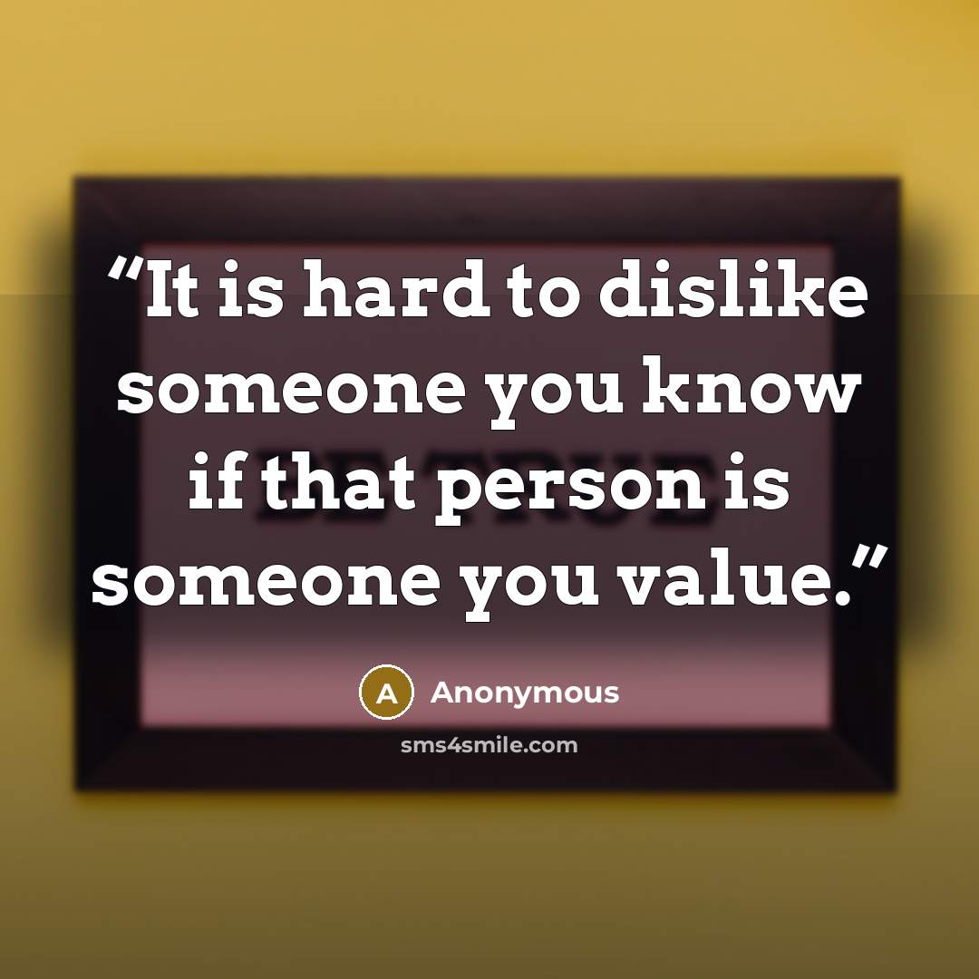 “It is hard to dislike someone you know if that person is someone you value.” quote by Anonymous
