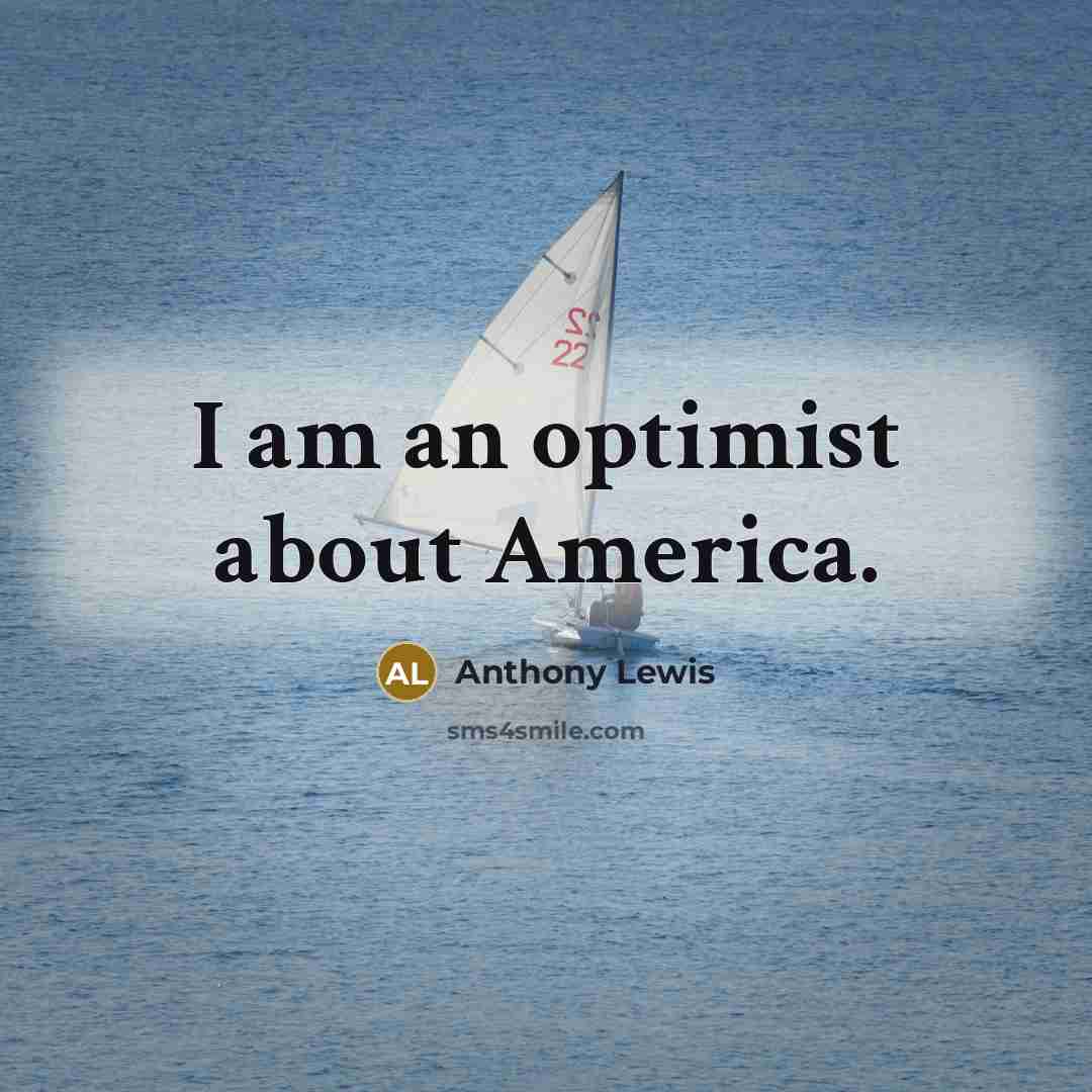 “I am an optimist about America.…” quote by Anthony Lewis
