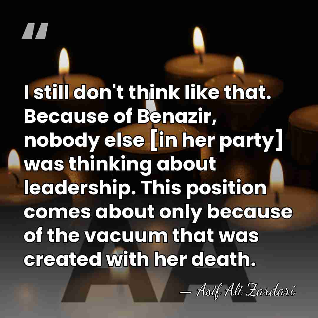 I still don't think like that. Because of Benazir, nobody else [in&hellip; - Asif Ali Zardari