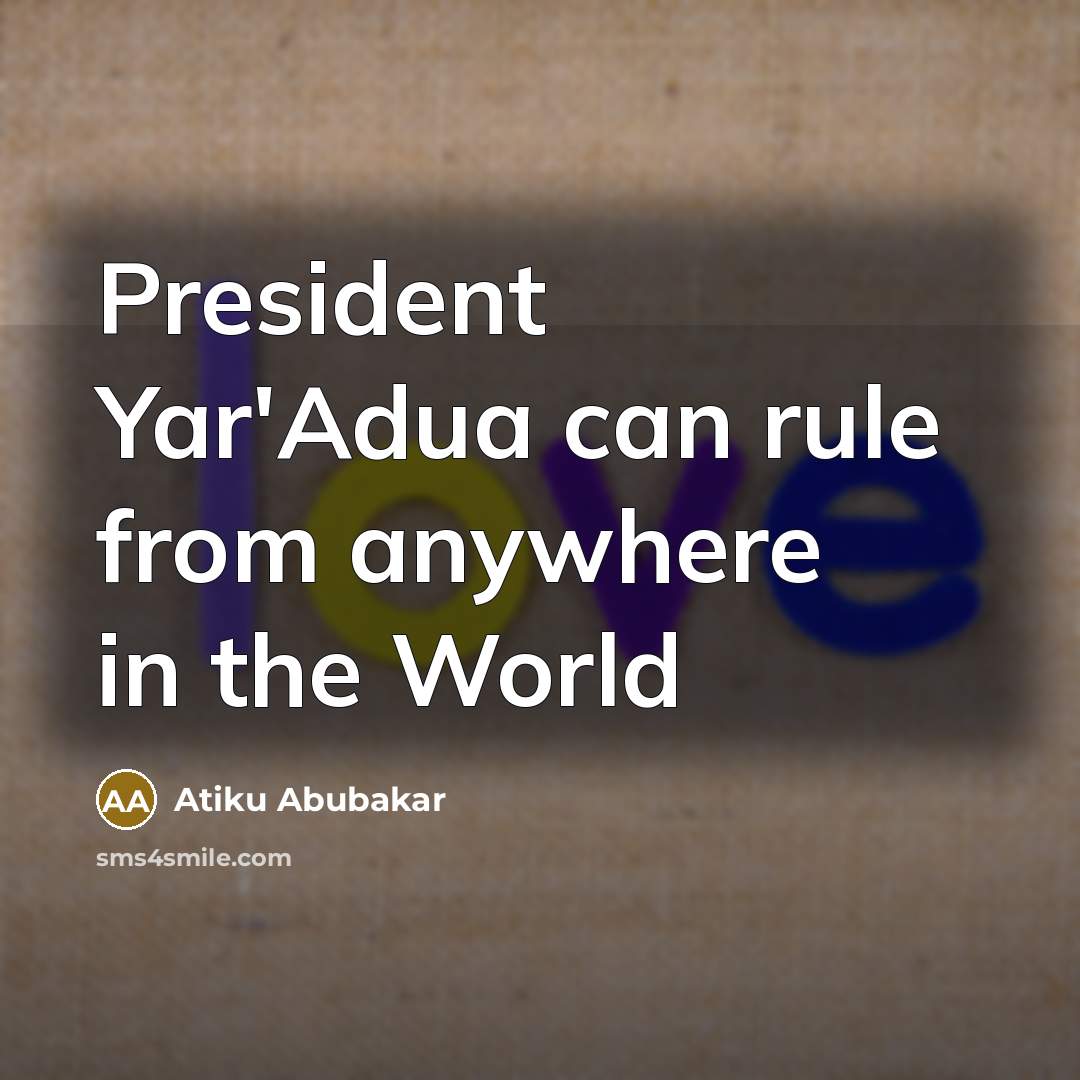 “President Yar'Adua can rule from anywhere in the World…” quote by Atiku Abubakar