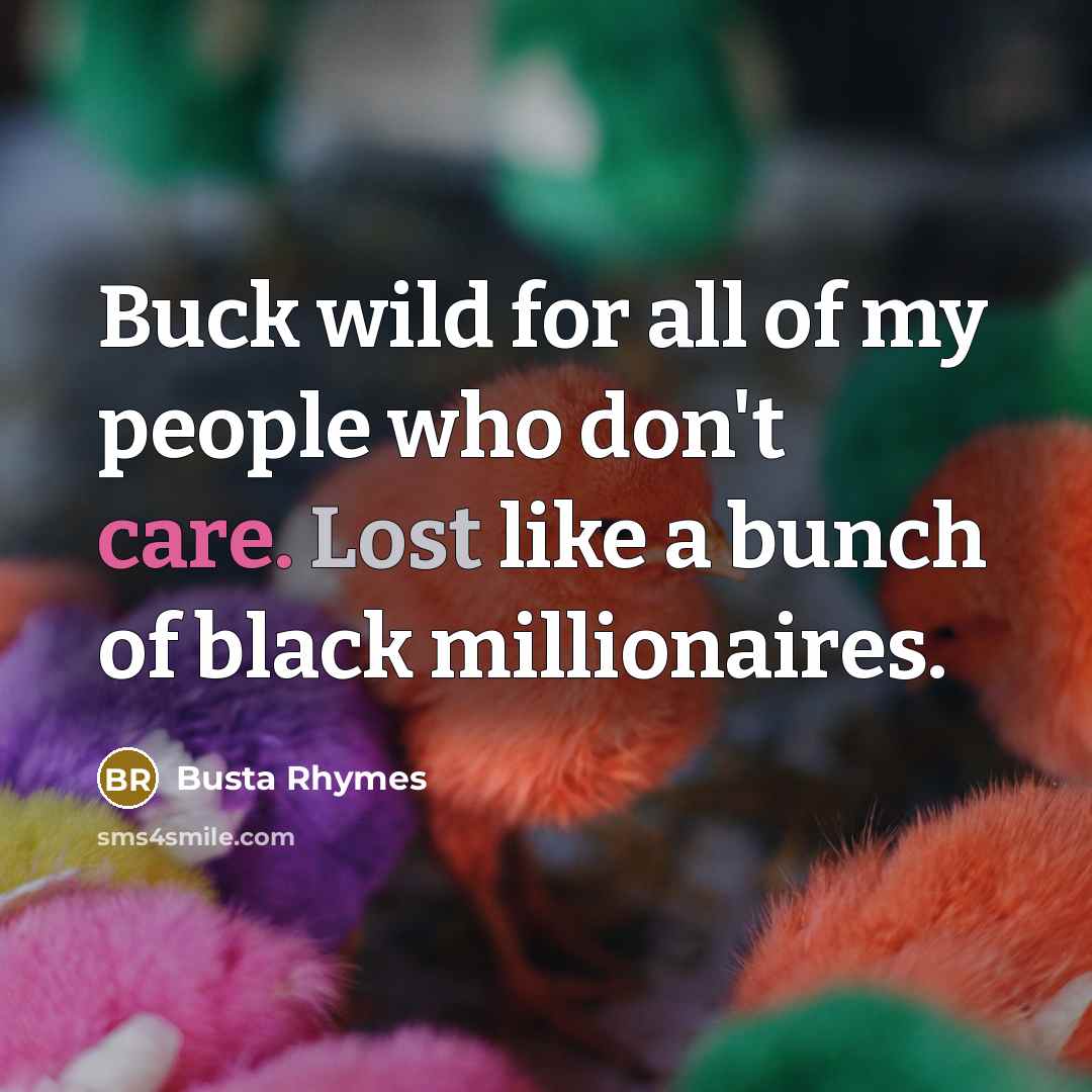 “Buck wild for all of my people who don't care. Lost like a bunch of black millionaires.” quote by Busta Rhymes