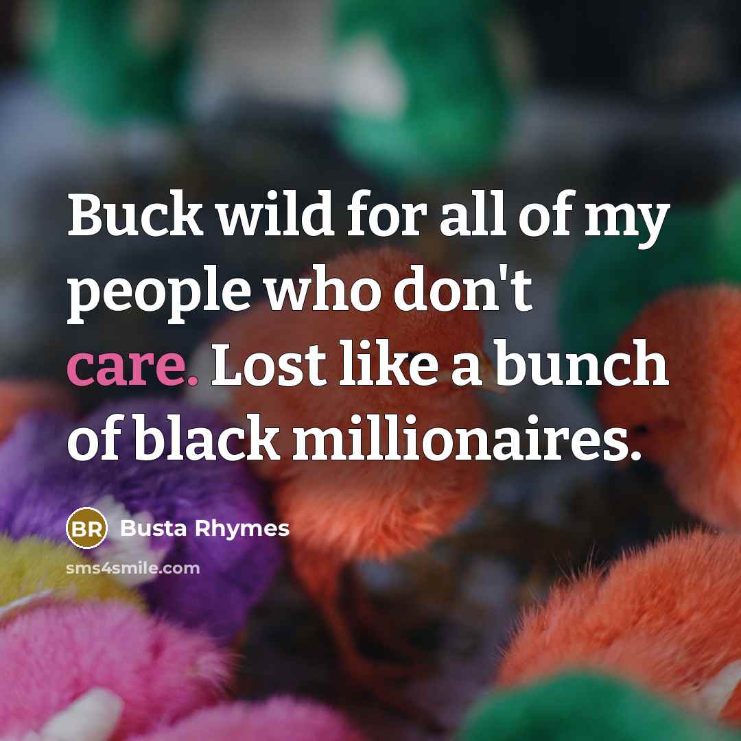 “Buck wild for all of my people who don't care. Lost like a bunch of black millionaires.” quote by Busta Rhymes
