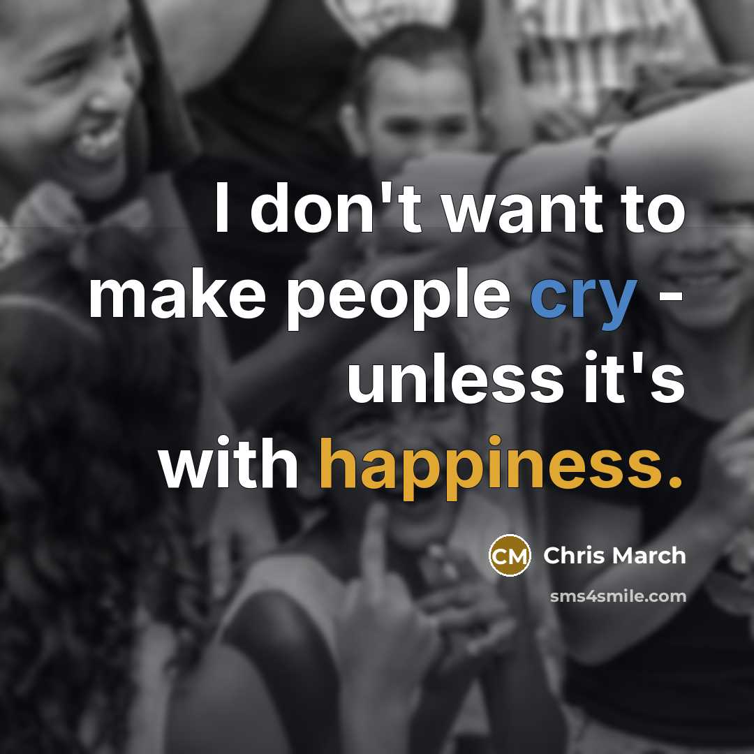 “I don't want to make people cry - unless it's…” quote by Chris March
