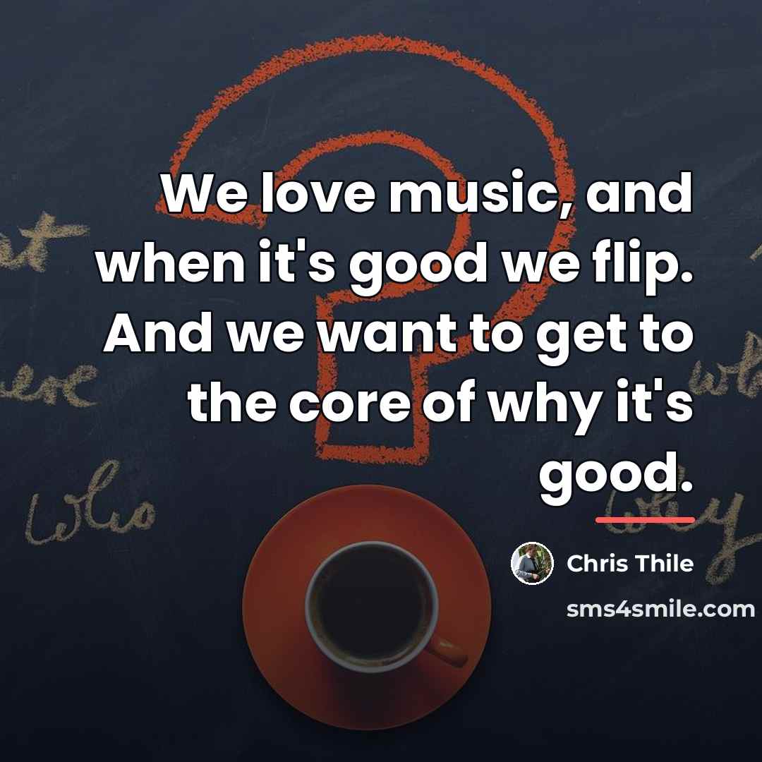 “We love music, and when it's good we flip. And…” quote by Chris Thile