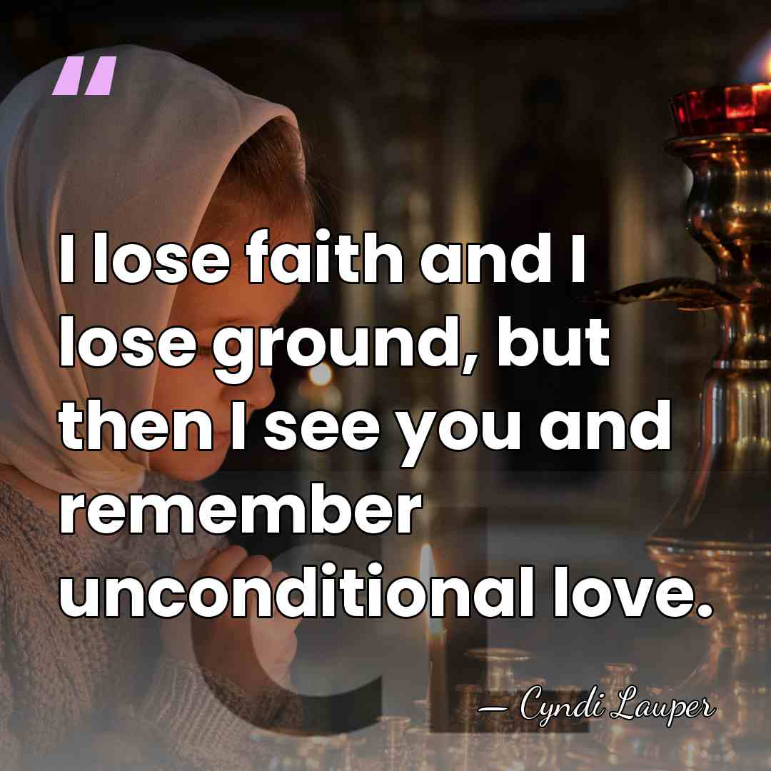 I lose faith and I lose ground, but then I see you&hellip; - Cyndi Lauper