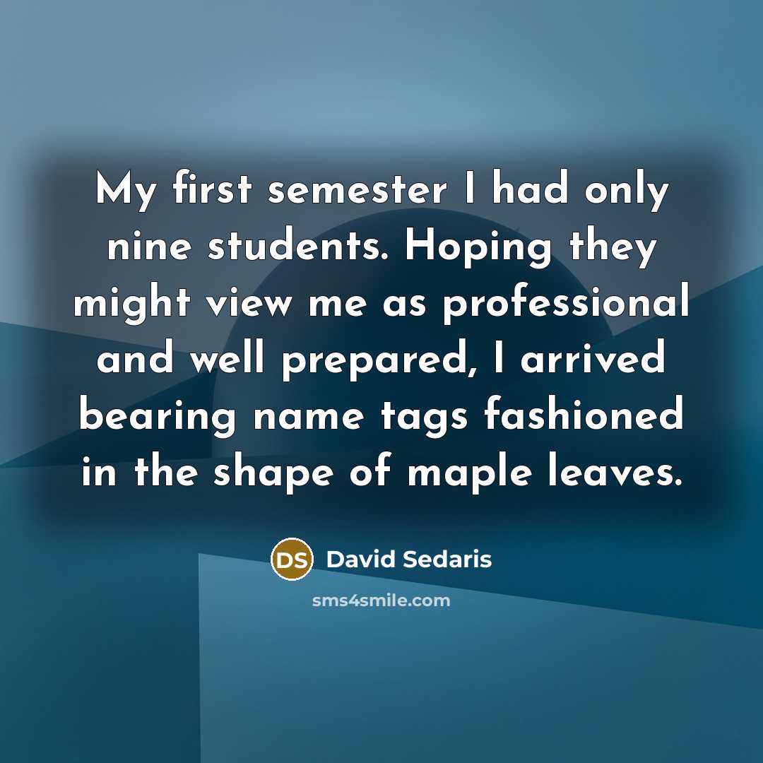 “My first semester I had only nine students. Hoping they…” quote by David Sedaris
