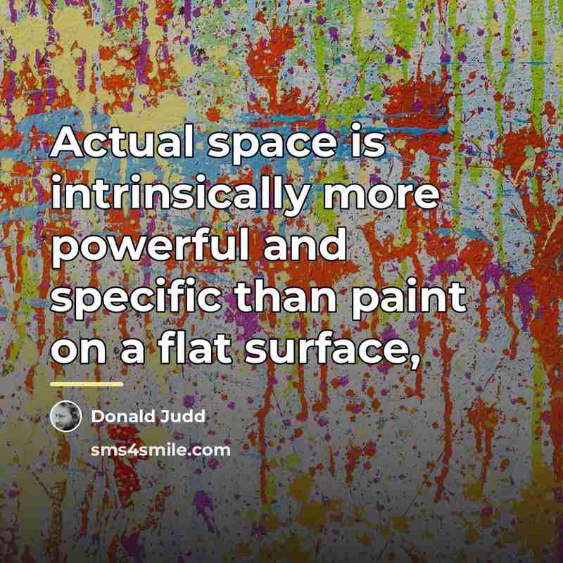 “Actual space is intrinsically more powerful and specific than paint…” quote by Donald Judd