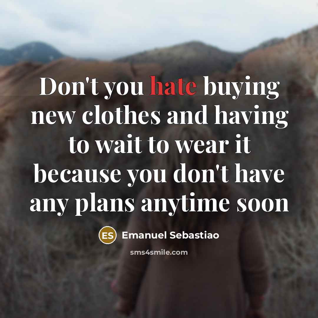 “Don't you hate buying new clothes and having to wait to wear it because you don't have any plans anytime soon” quote by Emanuel Sebastiao