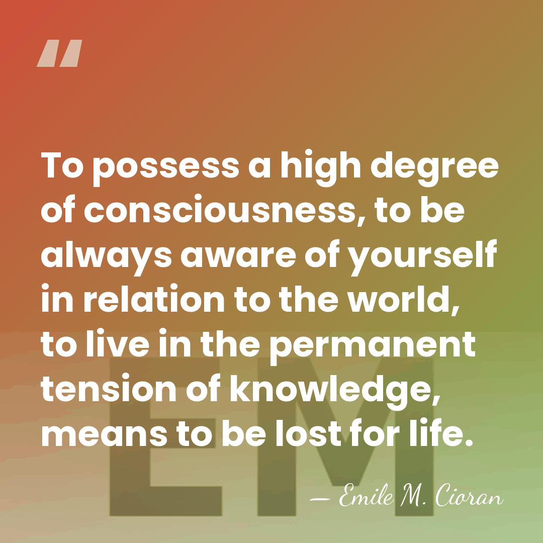To possess a high degree of consciousness, to be always aware of&hellip; - Emile M. Cioran