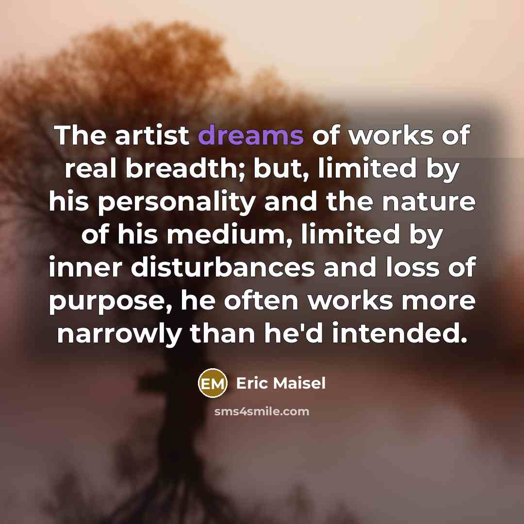 “The artist dreams of works of real breadth; but, limited…” quote by Eric Maisel