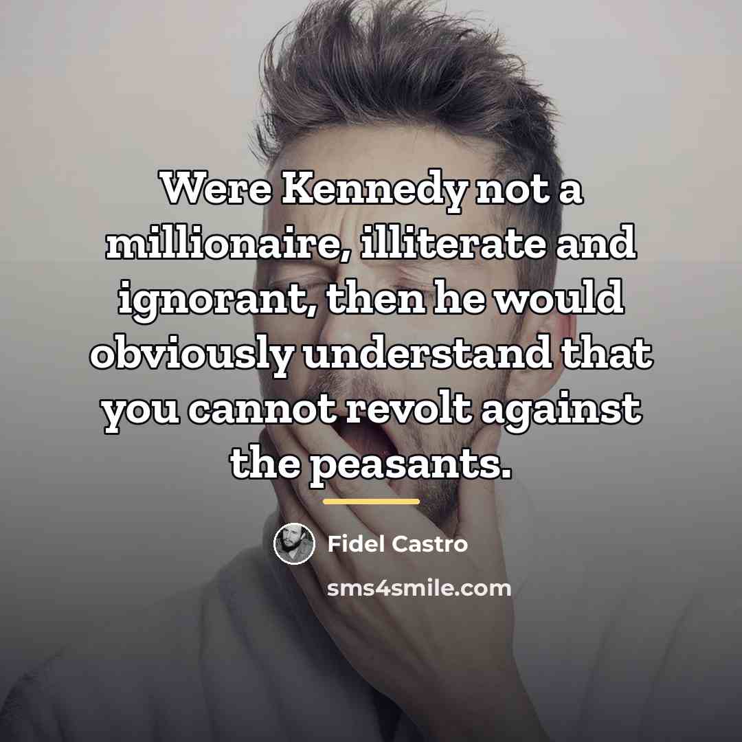 “Were Kennedy not a millionaire, illiterate and ignorant, then he…” quote by Fidel Castro